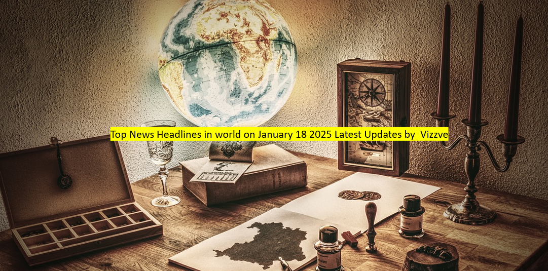 Top News Headlines in world on January 18 2025 Latest Updates by vizzve